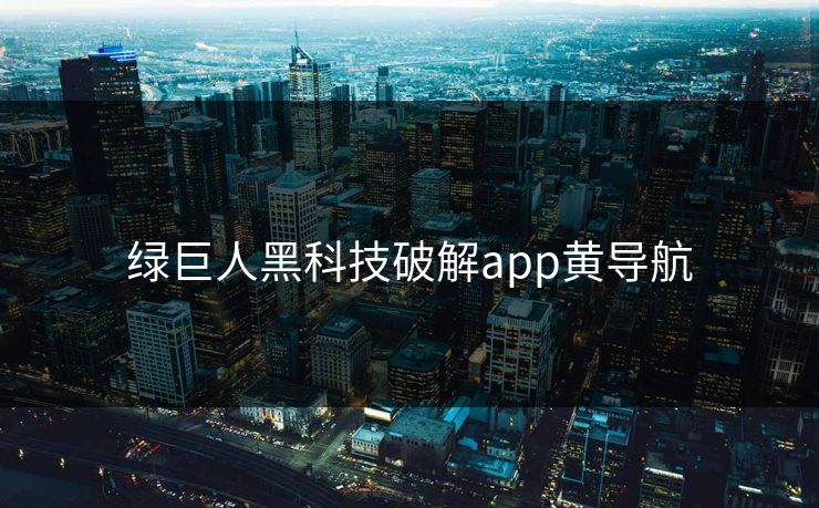 绿巨人黑科技破解app黄导航