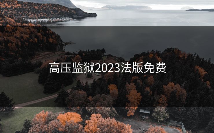 高压监狱2023法版免费 高压监狱2023法版免费