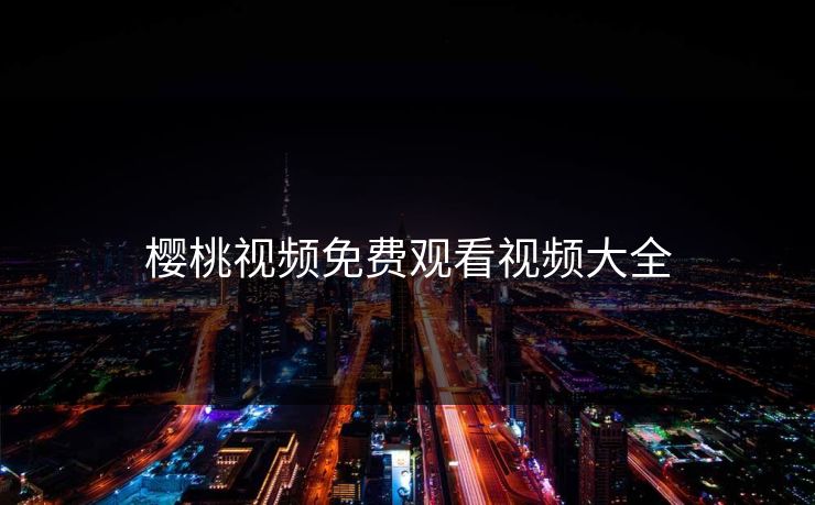 樱桃视频免费观看视频大全 樱桃视频免费观看视频大全